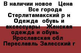 В наличии новое › Цена ­ 750 - Все города, Стерлитамакский р-н Одежда, обувь и аксессуары » Женская одежда и обувь   . Ярославская обл.,Переславль-Залесский г.